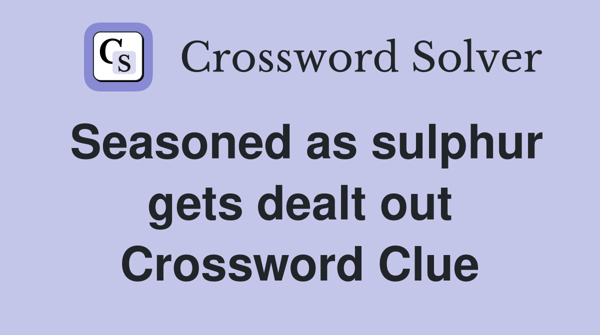 Seasoned as sulphur gets dealt out Crossword Clue Answers Crossword